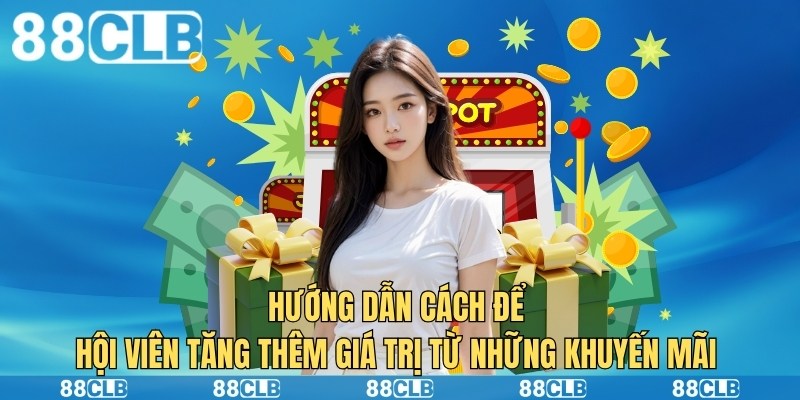 Hướng dẫn cách để hội viên tăng thêm giá trị từ những khuyến mãi 