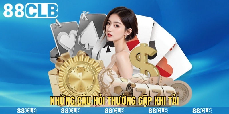 Những câu hỏi thường gặp khi tải